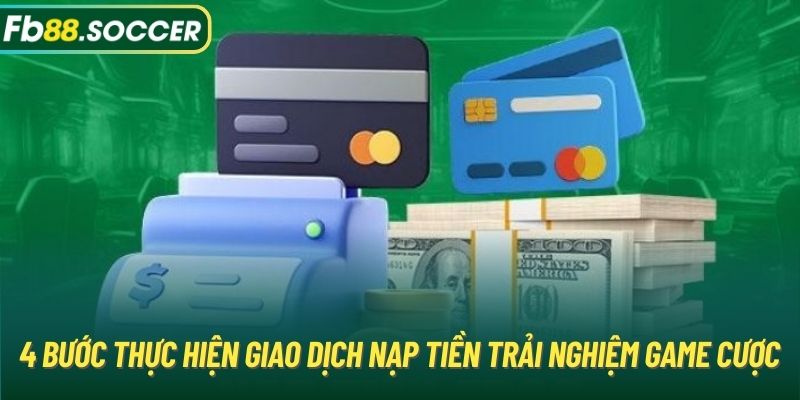 4 bước thực hiện giao dịch nạp tiền trải nghiệm game cược