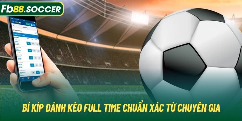 Bí kíp đánh kèo Full Time chuẩn xác từ chuyên gia