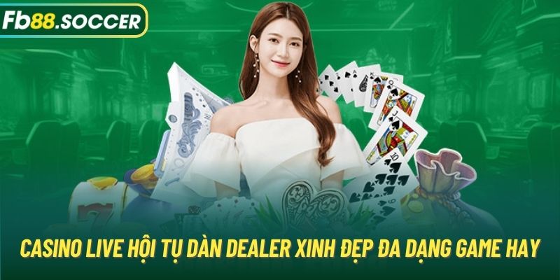 Casino Live hội tụ dàn Dealer xinh đẹp đa dạng game hay