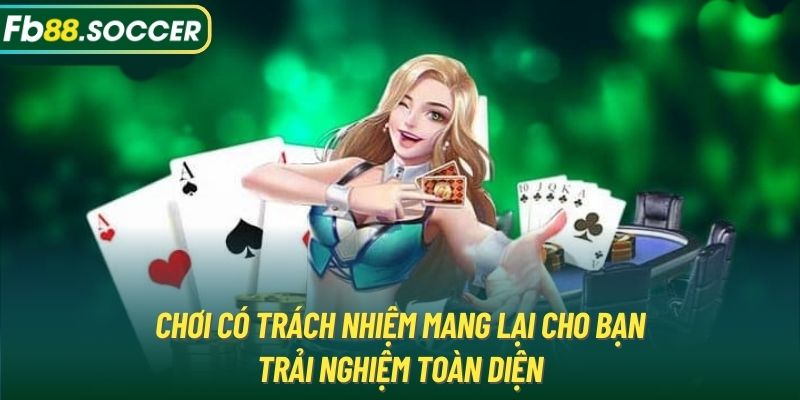 Chơi có trách nhiệm mang lại cho bạn trải nghiệm toàn diện