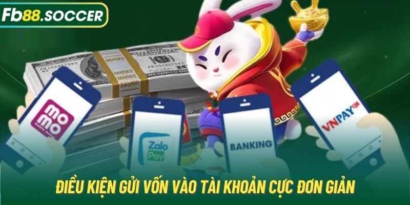 Điều kiện gửi vốn vào tài khoản cực đơn giản