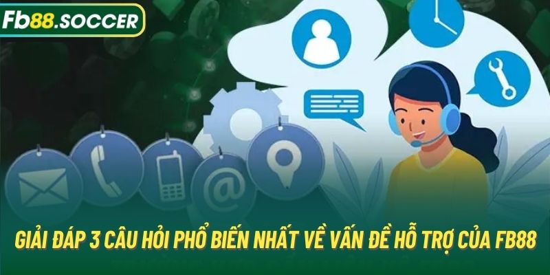 Giải đáp 3 câu hỏi phổ biến nhất về vấn đề hỗ trợ của FB88