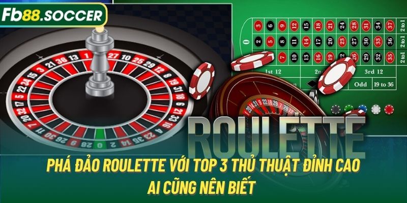 Phá đảo Roulette với top 3 thủ thuật đỉnh cao ai cũng nên biết 