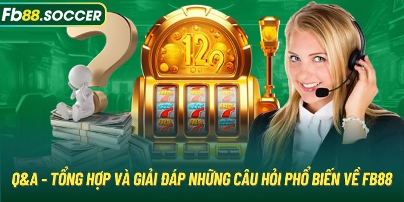 Q&A - Tổng hợp và giải đáp những câu hỏi phổ biến về FB88