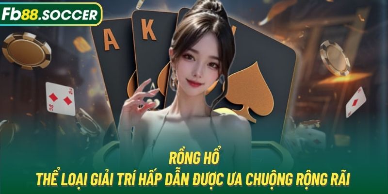 Rồng hổ - Thể loại giải trí hấp dẫn được ưa chuộng rộng rãi 