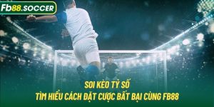 Soi Kèo Tỷ Số | Tìm Hiểu Cách Đặt Cược Bất Bại Cùng FB88