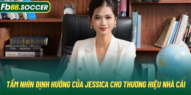 Tầm nhìn định hướng của Jessica cho thương hiệu nhà cái