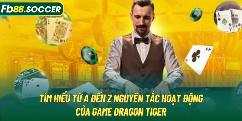 Tìm hiểu từ A đến Z nguyên tắc hoạt động của game Dragon Tiger