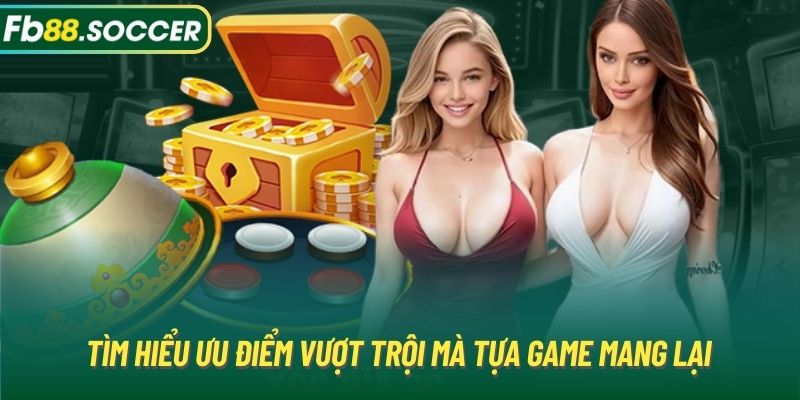 Tìm hiểu ưu điểm vượt trội mà tựa game mang lại