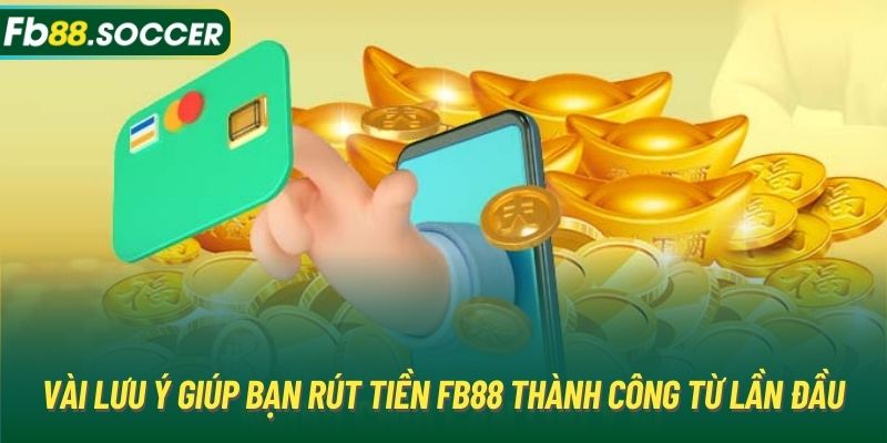 Vài lưu ý giúp bạn rút tiền FB88 thành công từ lần đầu